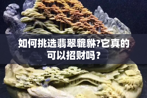 如何挑选翡翠貔貅?它真的可以招财吗？