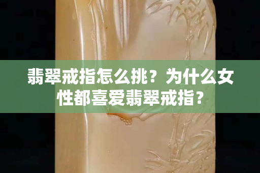 翡翠戒指怎么挑？为什么女性都喜爱翡翠戒指？