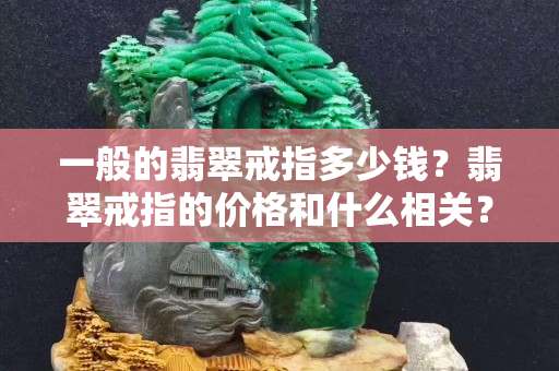 一般的翡翠戒指多少钱？翡翠戒指的价格和什么相关？