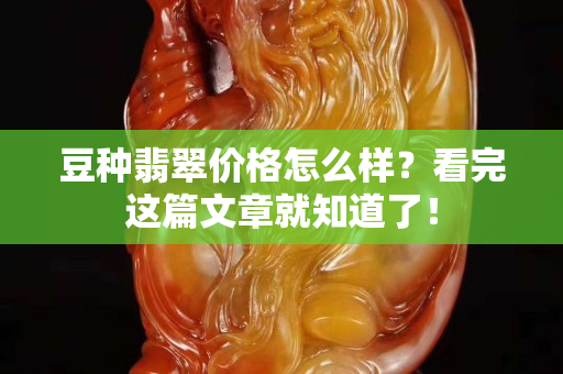 豆种翡翠价格怎么样？看完这篇文章就知道了！