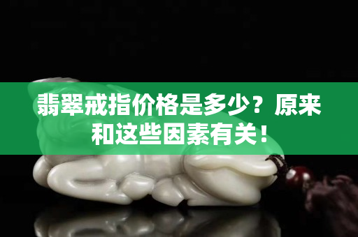 翡翠戒指价格是多少？原来和这些因素有关！