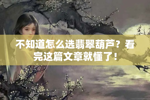 不知道怎么选翡翠葫芦？看完这篇文章就懂了！