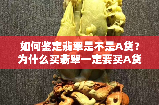 如何鉴定翡翠是不是A货？为什么买翡翠一定要买A货？