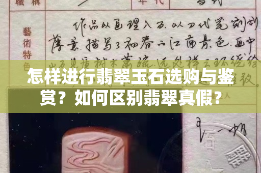 怎样进行翡翠玉石选购与鉴赏？如何区别翡翠真假？