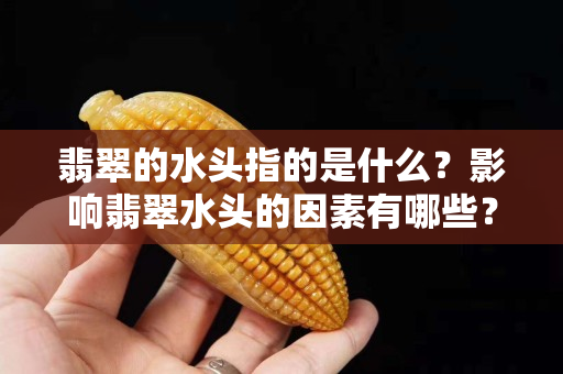 翡翠的水头指的是什么？影响翡翠水头的因素有哪些？