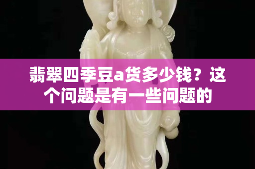 翡翠四季豆a货多少钱？这个问题是有一些问题的