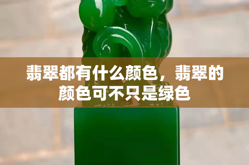 翡翠都有什么颜色，翡翠的颜色可不只是绿色