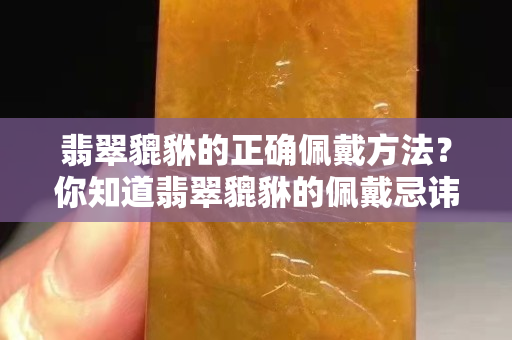 翡翠貔貅的正确佩戴方法？你知道翡翠貔貅的佩戴忌讳么！