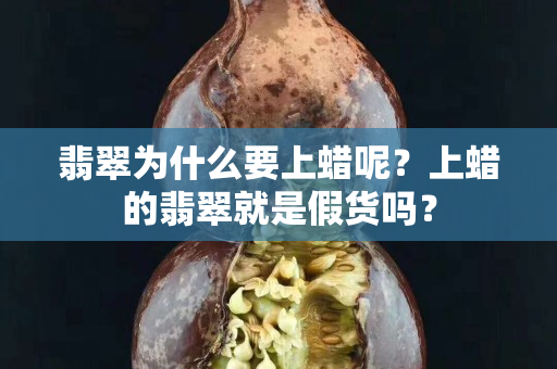 翡翠为什么要上蜡呢？上蜡的翡翠就是假货吗？