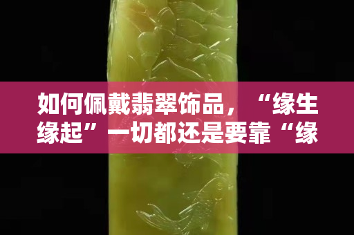 如何佩戴翡翠饰品，“缘生缘起”一切都还是要靠“缘”