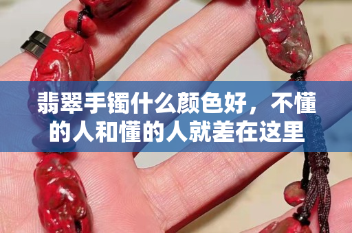 翡翠手镯什么颜色好，不懂的人和懂的人就差在这里