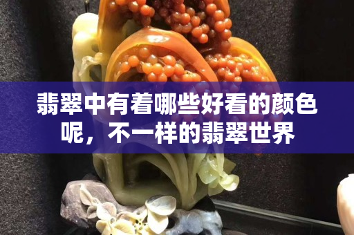 翡翠中有着哪些好看的颜色呢，不一样的翡翠世界