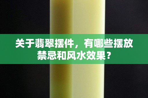 关于翡翠摆件，有哪些摆放禁忌和风水效果？