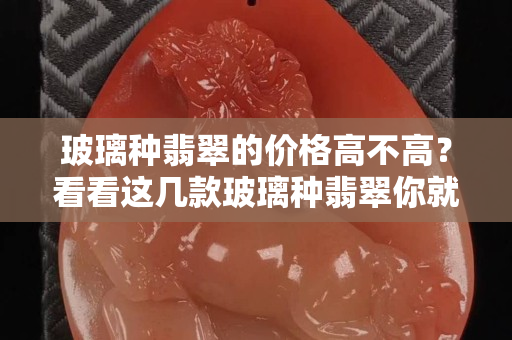 玻璃种翡翠的价格高不高？看看这几款玻璃种翡翠你就知道了