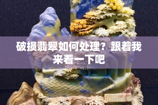 破损翡翠如何处理？跟着我来看一下吧