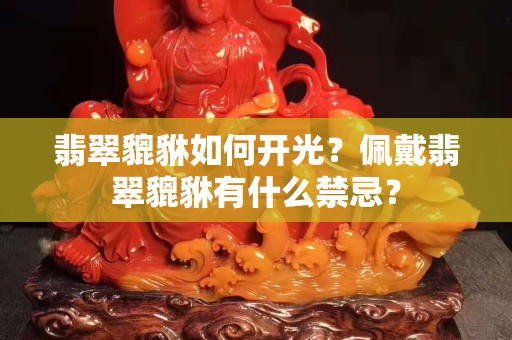 翡翠貔貅如何开光？佩戴翡翠貔貅有什么禁忌？