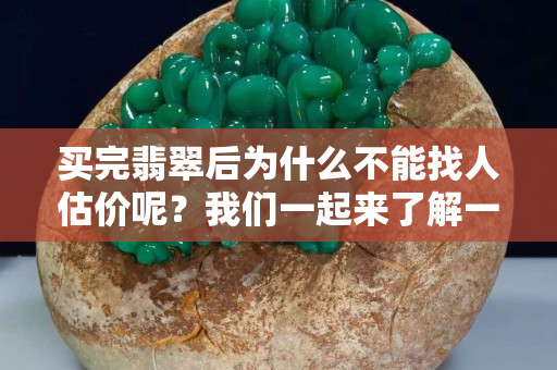 买完翡翠后为什么不能找人估价呢？我们一起来了解一下吧