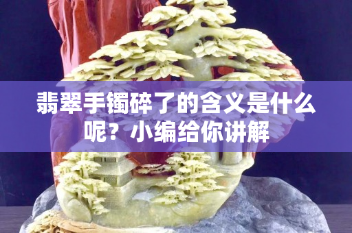 翡翠手镯碎了的含义是什么呢？小编给你讲解