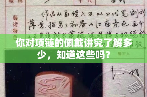 你对项链的佩戴讲究了解多少，知道这些吗？