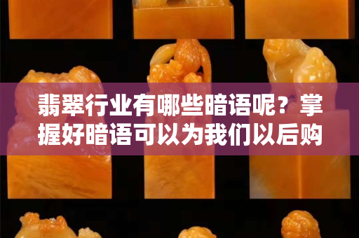 翡翠行业有哪些暗语呢？掌握好暗语可以为我们以后购买翡翠省不少力