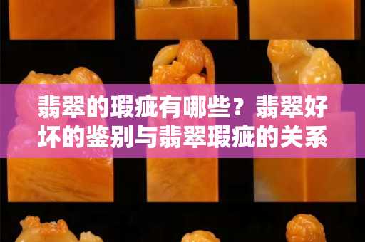翡翠的瑕疵有哪些？翡翠好坏的鉴别与翡翠瑕疵的关系