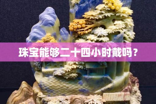珠宝能够二十四小时戴吗？