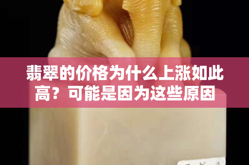 翡翠的价格为什么上涨如此高？可能是因为这些原因