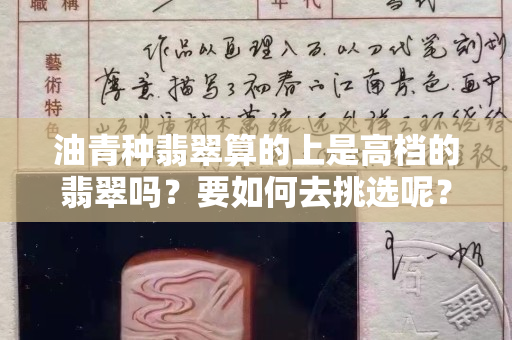 油青种翡翠算的上是高档的翡翠吗？要如何去挑选呢？