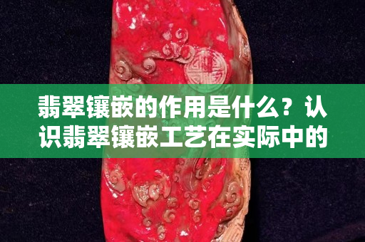 翡翠镶嵌的作用是什么？认识翡翠镶嵌工艺在实际中的应用