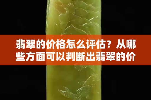 翡翠的价格怎么评估？从哪些方面可以判断出翡翠的价值？