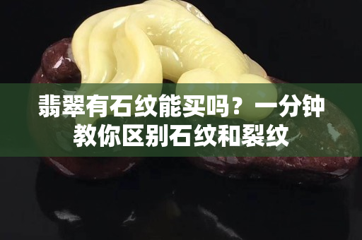 翡翠有石纹能买吗？一分钟教你区别石纹和裂纹