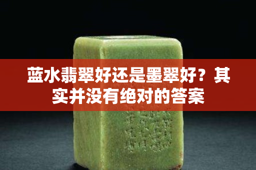 蓝水翡翠好还是墨翠好？其实并没有绝对的答案