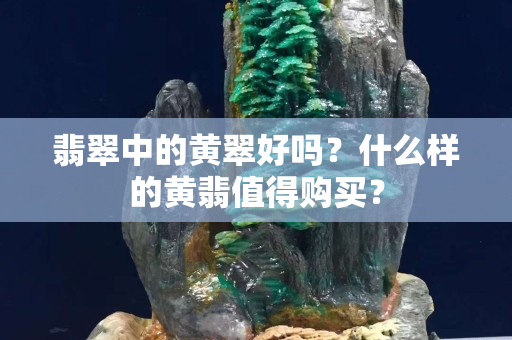 翡翠中的黄翠好吗？什么样的黄翡值得购买？