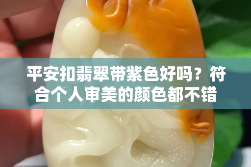 平安扣翡翠带紫色好吗？符合个人审美的颜色都不错