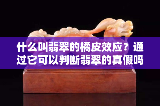 什么叫翡翠的橘皮效应？通过它可以判断翡翠的真假吗？