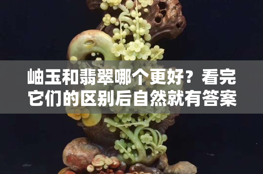 岫玉和翡翠哪个更好？看完它们的区别后自然就有答案了