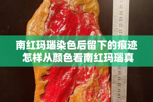 南红玛瑙染色后留下的痕迹 怎样从颜色看南红玛瑙真假