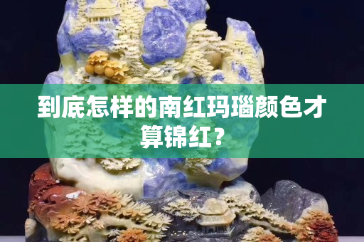 到底怎样的南红玛瑙颜色才算锦红？