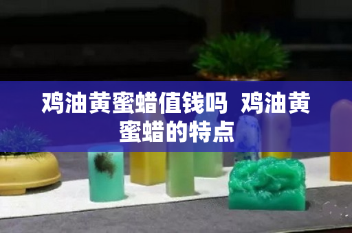 鸡油黄蜜蜡值钱吗  鸡油黄蜜蜡的特点
