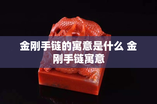 金刚手链的寓意是什么 金刚手链寓意