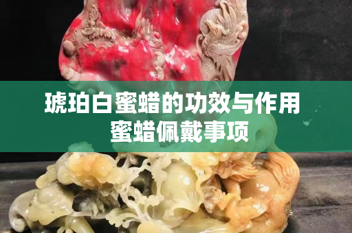 琥珀白蜜蜡的功效与作用  蜜蜡佩戴事项