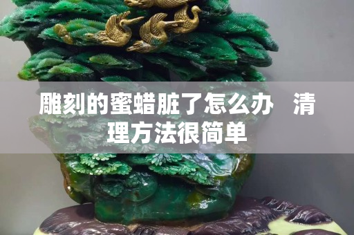 雕刻的蜜蜡脏了怎么办   清理方法很简单