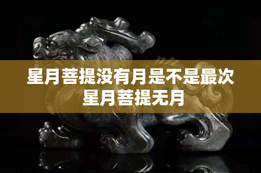 星月菩提没有月是不是最次 星月菩提无月