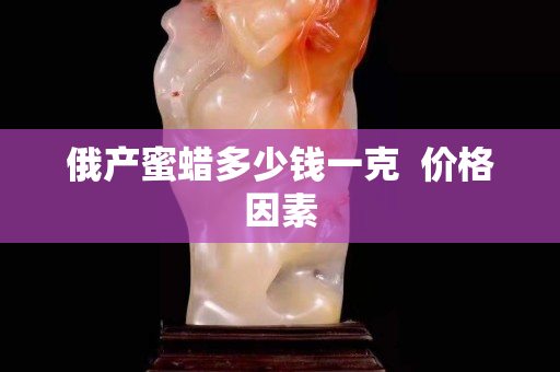 俄产蜜蜡多少钱一克  价格因素
