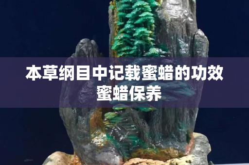 本草纲目中记载蜜蜡的功效  蜜蜡保养