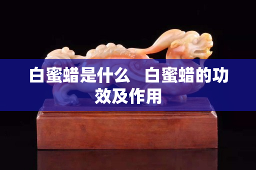 白蜜蜡是什么   白蜜蜡的功效及作用
