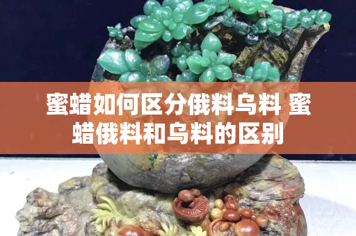 蜜蜡如何区分俄料乌料 蜜蜡俄料和乌料的区别