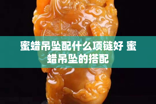 蜜蜡吊坠配什么项链好 蜜蜡吊坠的搭配