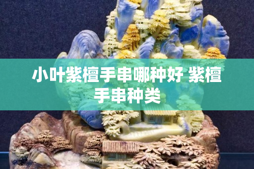 小叶紫檀手串哪种好 紫檀手串种类
