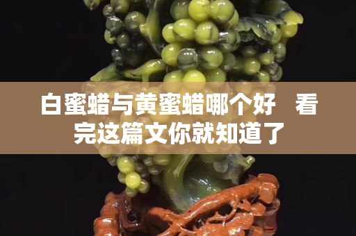 白蜜蜡与黄蜜蜡哪个好   看完这篇文你就知道了